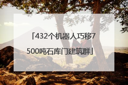 432个机器人巧移7500吨石库门建筑群